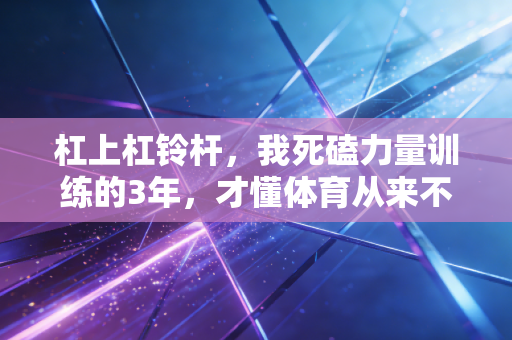 杠上杠铃杆,我死磕力量训练的3年,才懂体育从来不是天赋者的专属 杠上杠铃杆,我死磕力量训练的3年,才懂体育从来不是天赋者的专属