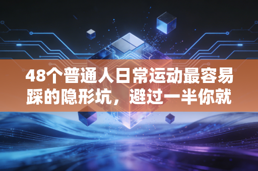 48个普通人日常运动最容易踩的隐形坑,避过一半你就比90%健身爱好者更懂保护自己 48个普通人日常运动最容易踩的隐形坑,避过一半你就比90%健身爱好者更懂保护自己