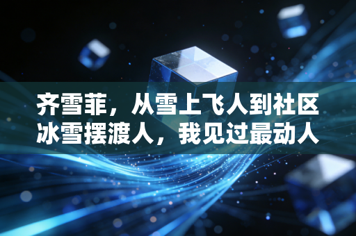 齐雪菲,从雪上飞人到社区冰雪摆渡人,我见过最动人的热爱从来都在赛场外 齐雪菲,从雪上飞人到社区冰雪摆渡人,我见过最动人的热爱从来都在赛场外