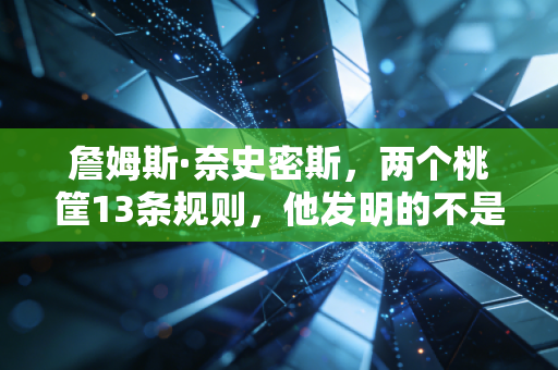 詹姆斯·奈史密斯,两个桃筐13条规则,他发明的不是篮球,是普通人的快乐密码 詹姆斯·奈史密斯,两个桃筐13条规则,他发明的不是篮球,是普通人的快乐密码