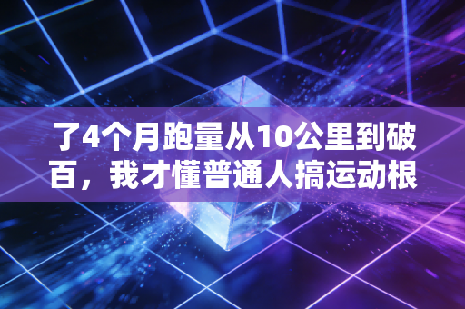 了4个月跑量从10公里到破百，我才懂普通人搞运动根本不用卷专业标准