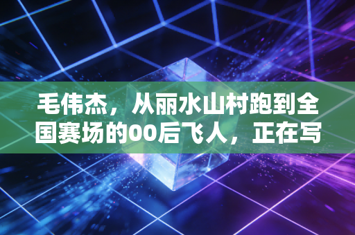 毛伟杰,从丽水山村跑到全国赛场的00后飞人,正在写下中国短跑的新注脚 毛伟杰,从丽水山村跑到全国赛场的00后飞人,正在写下中国短跑的新注脚