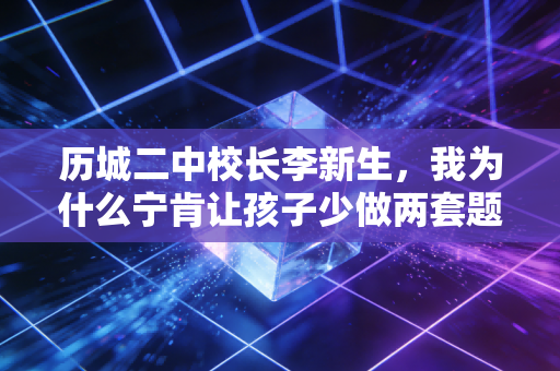 历城二中校长李新生,我为什么宁肯让孩子少做两套题,也要多跑1小时步 历城二中校长李新生,我为什么宁肯让孩子少做两套题,也要多跑1小时步