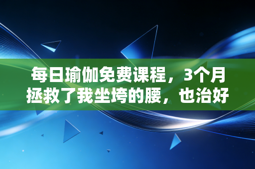 每日瑜伽免费课程,3个月拯救了我坐垮的腰,也治好了我的职场精神内耗 每日瑜伽免费课程,3个月拯救了我坐垮的腰,也治好了我的职场精神内耗