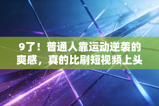 9了!普通人靠运动逆袭的爽感,真的比刷短视频上头100倍 9了!普通人靠运动逆袭的爽感,真的比刷短视频上头100倍