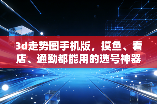 3d走势图手机版，摸鱼、看店、通勤都能用的选号神器，我身边人靠它省了一半跑彩票站的功夫