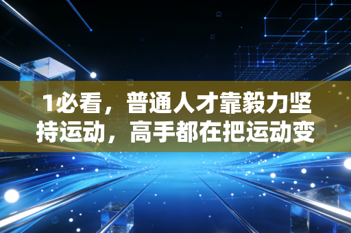 1必看,普通人才靠毅力坚持运动,高手都在把运动变成生活刚需 1必看,普通人才靠毅力坚持运动,高手都在把运动变成生活刚需