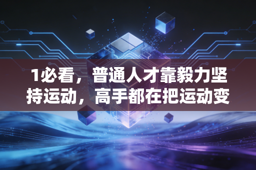 1必看,普通人才靠毅力坚持运动,高手都在把运动变成生活刚需 1必看,普通人才靠毅力坚持运动,高手都在把运动变成生活刚需