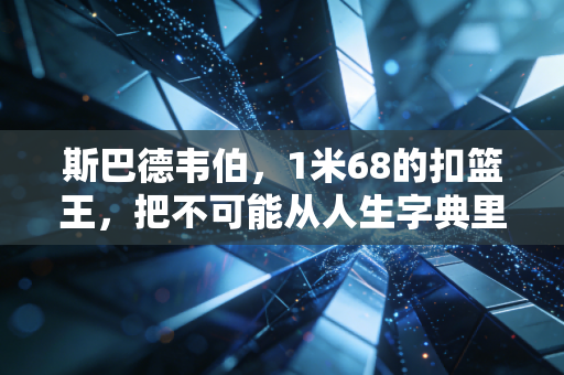 斯巴德韦伯,1米68的扣篮王,把不可能从人生字典里抠掉 斯巴德韦伯,1米68的扣篮王,把不可能从人生字典里抠掉