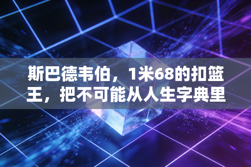 斯巴德韦伯,1米68的扣篮王,把不可能从人生字典里抠掉 斯巴德韦伯,1米68的扣篮王,把不可能从人生字典里抠掉