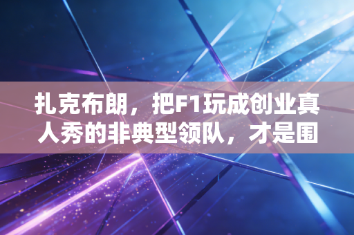 扎克布朗，把F1玩成创业真人秀的非典型领队，才是围场最会搞钱的狠人