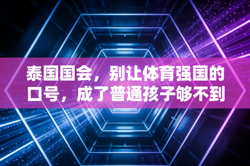 泰国国会，别让体育强国的口号，成了普通孩子够不到的空中楼阁