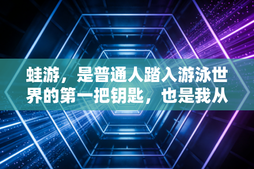 蛙游，是普通人踏入游泳世界的第一把钥匙，也是我从怕水到年游百公里的底气