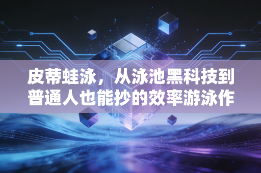 皮蒂蛙泳,从泳池黑科技到普通人也能抄的效率游泳作业 皮蒂蛙泳,从泳池黑科技到普通人也能抄的效率游泳作业