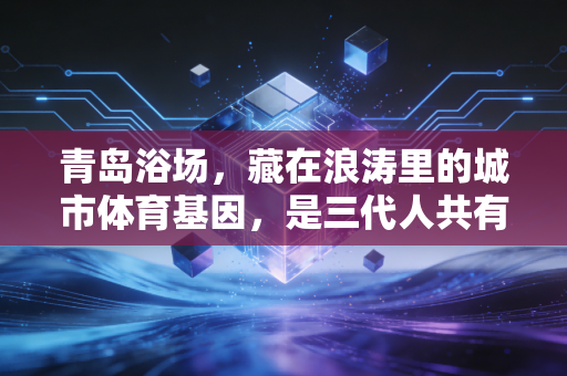 青岛浴场，藏在浪涛里的城市体育基因，是三代人共有的滨海运动记忆