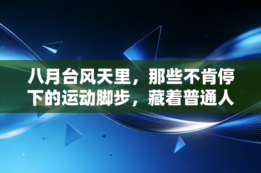 八月台风天里，那些不肯停下的运动脚步，藏着普通人最鲜活的生活底气