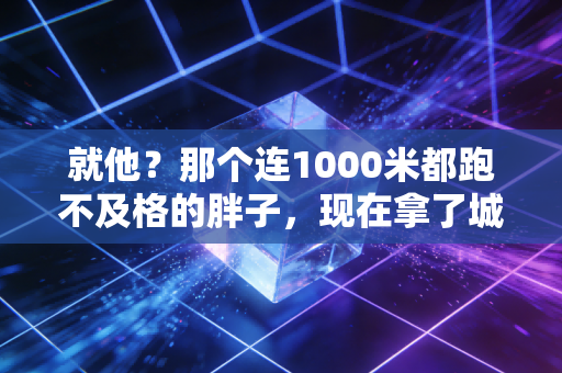 就他?那个连1000米都跑不及格的胖子,现在拿了城市马拉松季军? 就他?那个连1000米都跑不及格的胖子,现在拿了城市马拉松季军?
