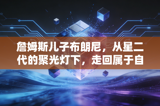 詹姆斯儿子布朗尼,从星二代的聚光灯下,走回属于自己的篮球人生 詹姆斯儿子布朗尼,从星二代的聚光灯下,走回属于自己的篮球人生