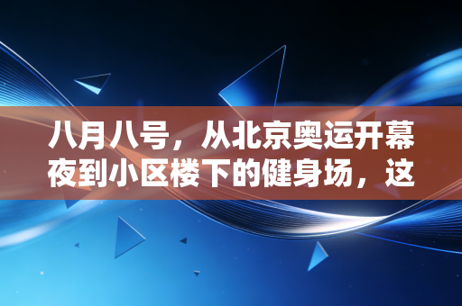 八月八号，从北京奥运开幕夜到小区楼下的健身场，这15年体育终于走进了普通人的日子