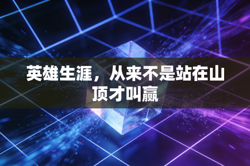 英雄生涯，从来不是站在山顶才叫赢