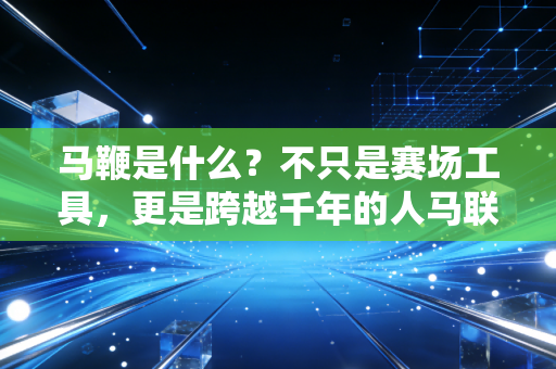 马鞭是什么？不只是赛场工具，更是跨越千年的人马联结密码
