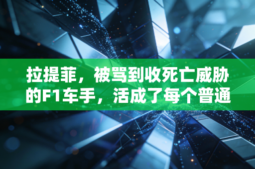 拉提菲，被骂到收死亡威胁的F1车手，活成了每个普通人的缩影