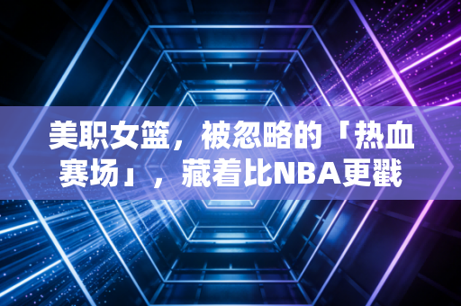 美职女篮，被忽略的「热血赛场」，藏着比NBA更戳人的女性力量