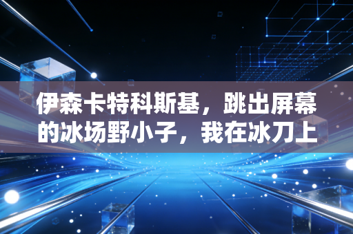 伊森卡特科斯基,跳出屏幕的冰场野小子,我在冰刀上找到了比演戏更爽的人生 伊森卡特科斯基,跳出屏幕的冰场野小子,我在冰刀上找到了比演戏更爽的人生