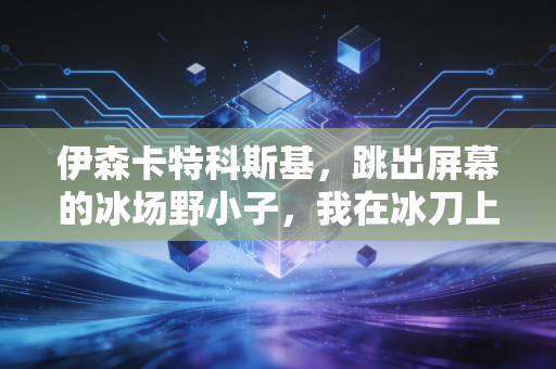 伊森卡特科斯基，跳出屏幕的冰场野小子，我在冰刀上找到了比演戏更爽的人生