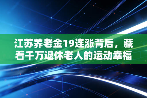 江苏养老金19连涨背后，藏着千万退休老人的运动幸福账