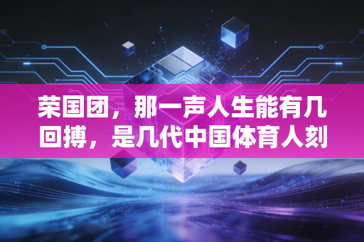 荣国团，那一声人生能有几回搏，是几代中国体育人刻进骨血的信仰