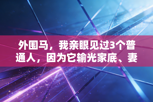 外围马，我亲眼见过3个普通人，因为它输光家底、妻离子散