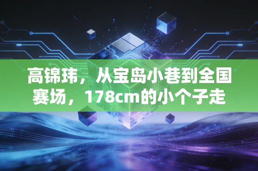 高锦玮，从宝岛小巷到全国赛场，178cm的小个子走出属于自己的篮球路
