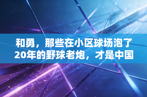 和勇,那些在小区球场泡了20年的野球老炮,才是中国体育最鲜活的底色 和勇,那些在小区球场泡了20年的野球老炮,才是中国体育最鲜活的底色