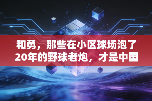 和勇,那些在小区球场泡了20年的野球老炮,才是中国体育最鲜活的底色 和勇,那些在小区球场泡了20年的野球老炮,才是中国体育最鲜活的底色