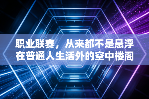 职业联赛，从来都不是悬浮在普通人生活外的空中楼阁