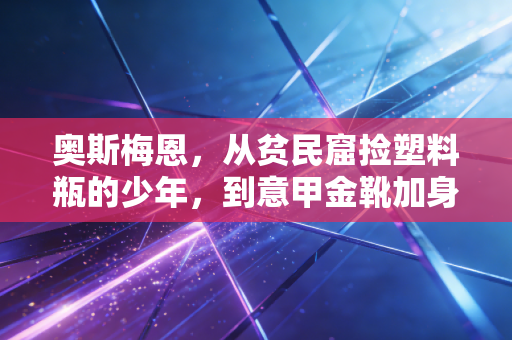 奥斯梅恩，从贫民窟捡塑料瓶的少年，到意甲金靴加身的非洲雄鹰