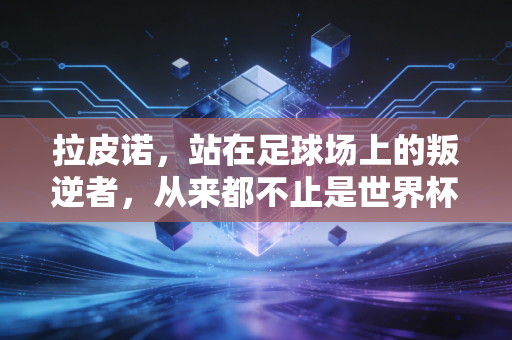拉皮诺,站在足球场上的叛逆者,从来都不止是世界杯冠军 拉皮诺,站在足球场上的叛逆者,从来都不止是世界杯冠军