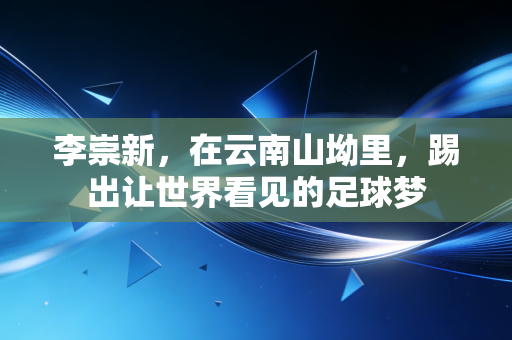李崇新，在云南山坳里，踢出让世界看见的足球梦