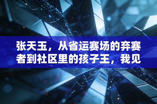 张天玉，从省运赛场的弃赛者到社区里的孩子王，我见过体育最动人的模样