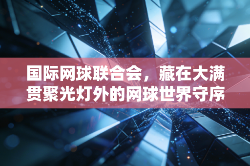 国际网球联合会，藏在大满贯聚光灯外的网球世界守序者