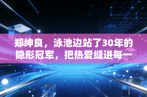 郑坤良，泳池边站了30年的隐形冠军，把热爱缝进每一朵水花里