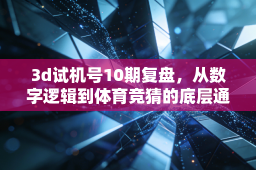 3d试机号10期复盘,从数字逻辑到体育竞猜的底层通法,普通人别再踩这几个坑 3d试机号10期复盘,从数字逻辑到体育竞猜的底层通法,普通人别再踩这几个坑