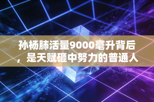 孙杨肺活量9000毫升背后,是天赋砸中努力的普通人,也是我们对天生好牌的最大误解 孙杨肺活量9000毫升背后,是天赋砸中努力的普通人,也是我们对天生好牌的最大误解