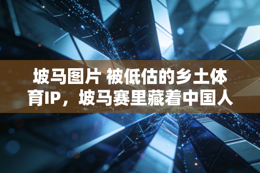 坡马图片 被低估的乡土体育IP,坡马赛里藏着中国人最鲜活的运动生命力 坡马图片 被低估的乡土体育IP,坡马赛里藏着中国人最鲜活的运动生命力