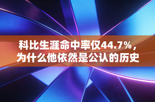 科比生涯命中率仅44.7%,为什么他依然是公认的历史级得分手? 科比生涯命中率仅44.7%,为什么他依然是公认的历史级得分手?