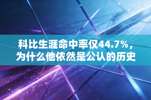 科比生涯命中率仅44.7%,为什么他依然是公认的历史级得分手? 科比生涯命中率仅44.7%,为什么他依然是公认的历史级得分手?