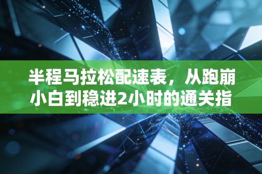 半程马拉松配速表,从跑崩小白到稳进2小时的通关指南 半程马拉松配速表,从跑崩小白到稳进2小时的通关指南