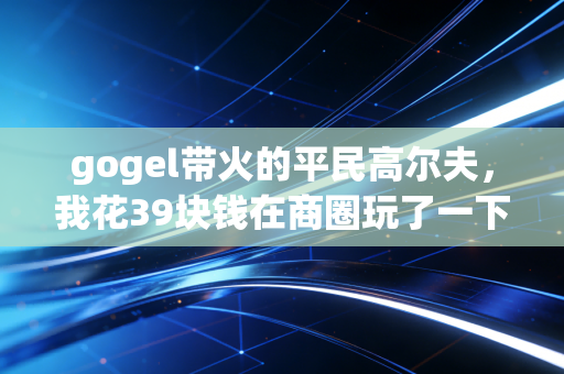 gogel带火的平民高尔夫，我花39块钱在商圈玩了一下午，才懂年轻人为啥不爱去健身房了