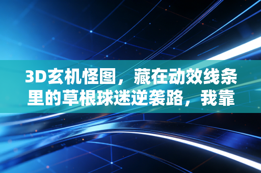 3D玄机怪图，藏在动效线条里的草根球迷逆袭路，我靠它从酒桌球盲变成社区战术大神